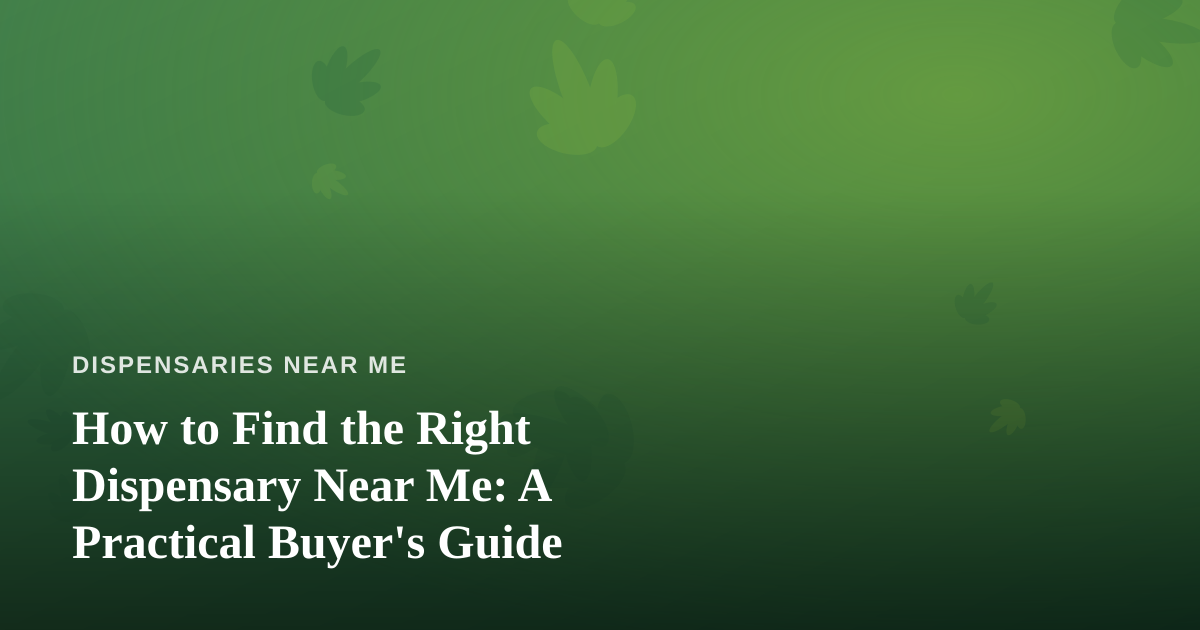 How to Find the Right Dispensary Near Me: A Practical Buyer’s Guide