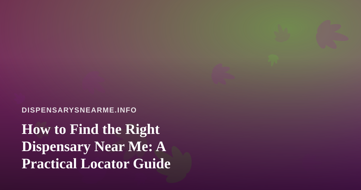 How to Find the Right Dispensary Near Me: A Practical Locator Guide