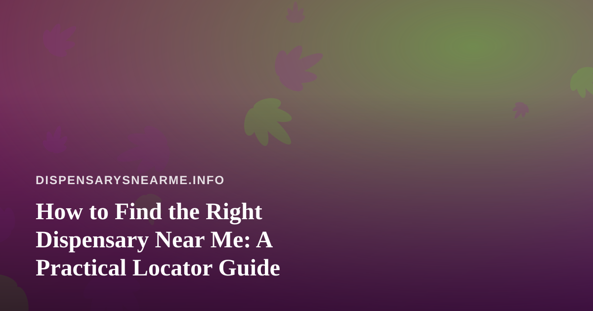 How to Find the Right Dispensary Near Me: A Practical Locator Guide