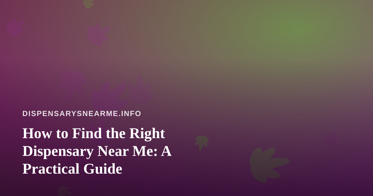 How to Find the Right Dispensary Near Me: A Practical Guide