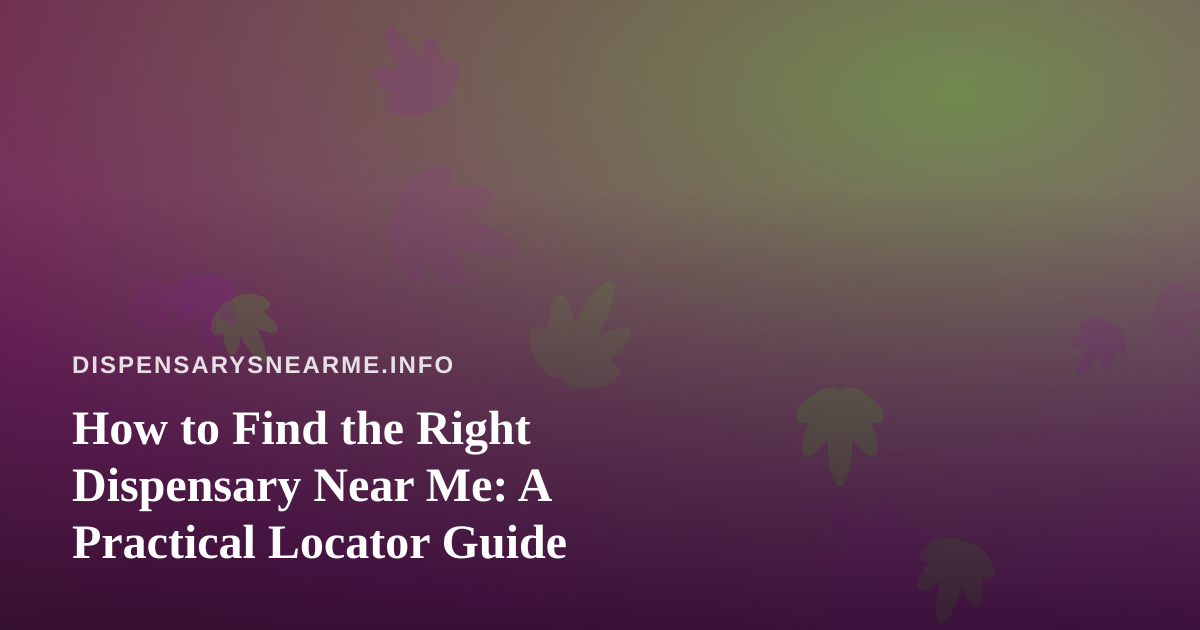 How to Find the Right Dispensary Near Me: A Practical Locator Guide