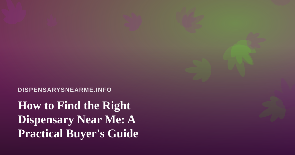 How to Find the Right Dispensary Near Me: A Practical Buyer’s Guide