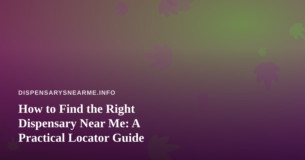 How to Find the Right Dispensary Near Me: A Practical Locator Guide