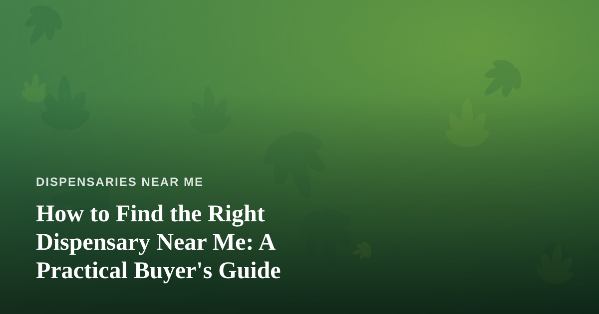 How to Find the Right Dispensary Near Me: A Practical Buyer’s Guide