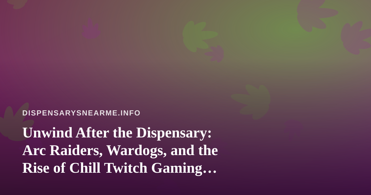 Unwind After the Dispensary: Arc Raiders, Wardogs, and the Rise of Chill Twitch Gaming Streams