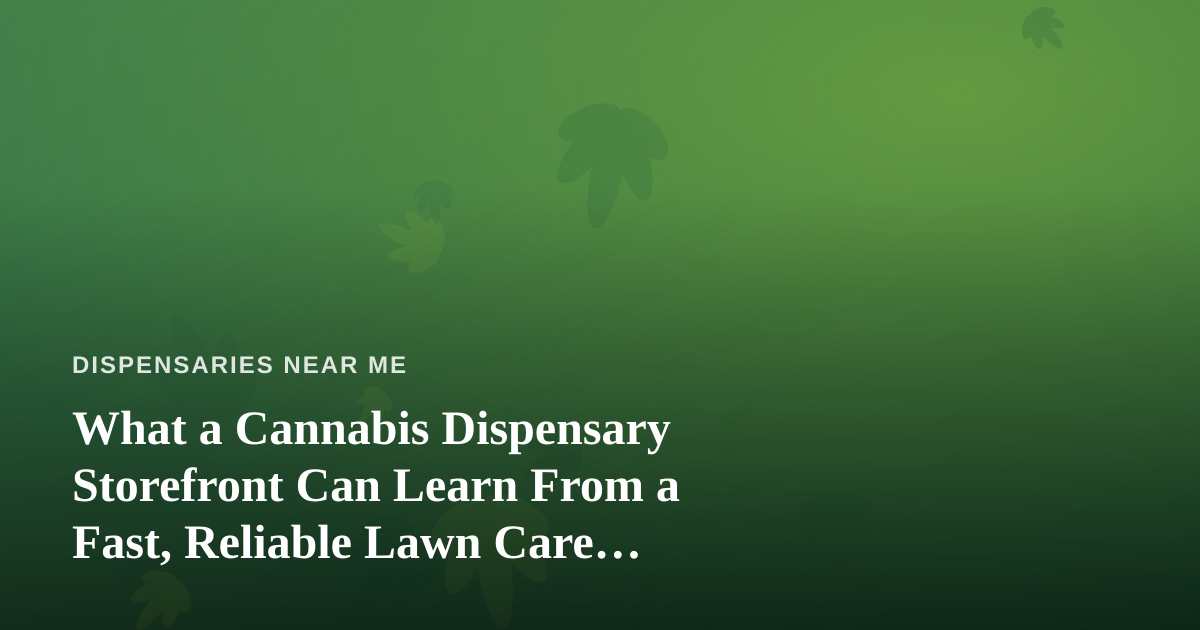 What a Cannabis Dispensary Storefront Can Learn From a Fast, Reliable Lawn Care Company