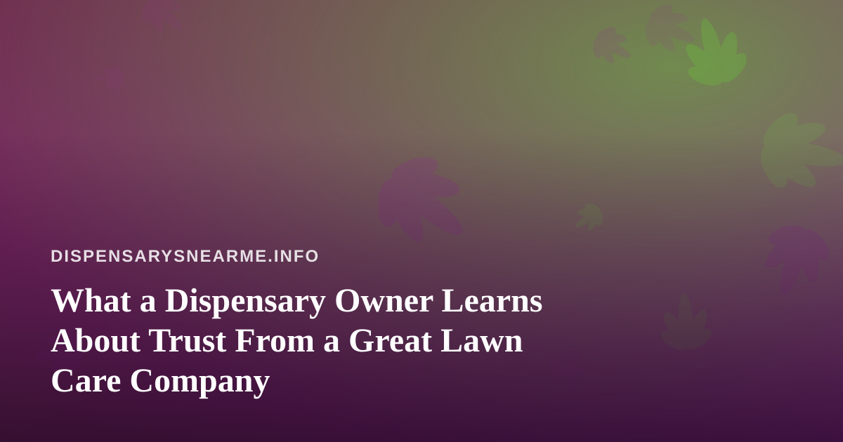 What a Dispensary Owner Learns About Trust From a Great Lawn Care Company