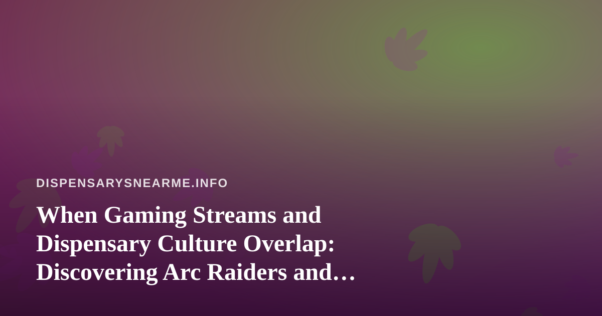 When Gaming Streams and Dispensary Culture Overlap: Discovering Arc Raiders and Wardogs on Twitch