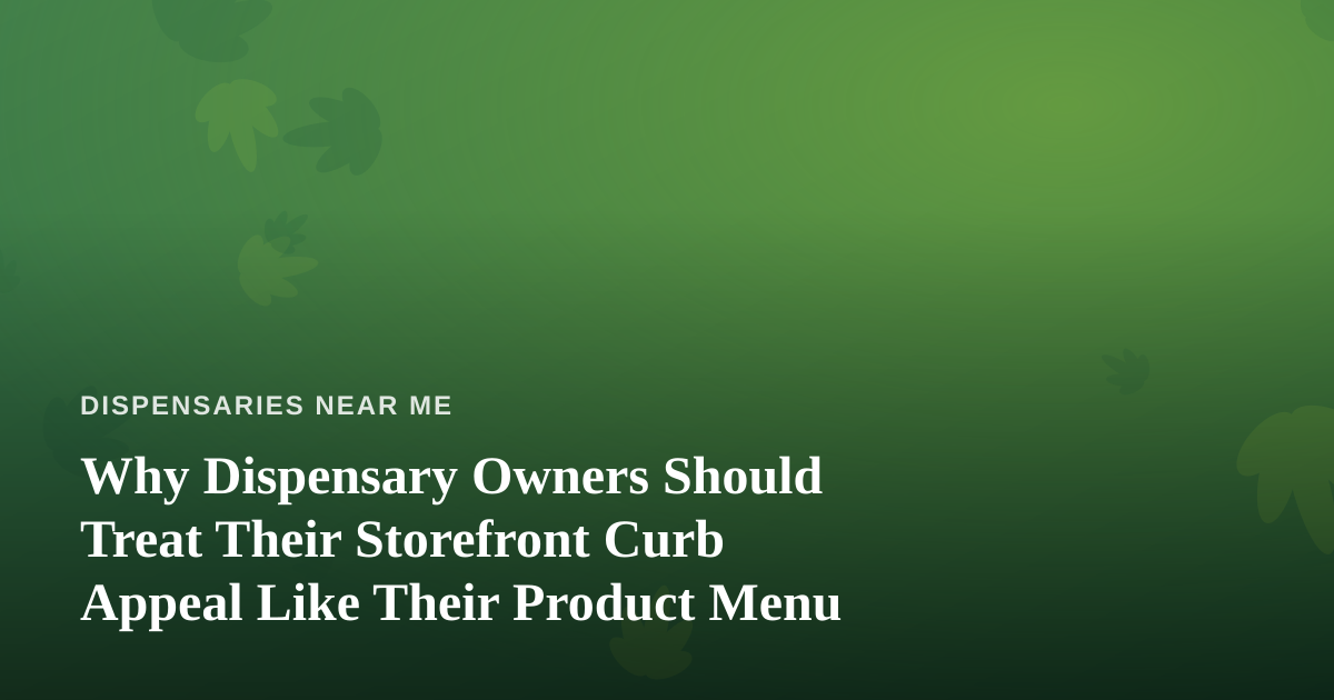 Why Dispensary Owners Should Treat Their Storefront Curb Appeal Like Their Product Menu
