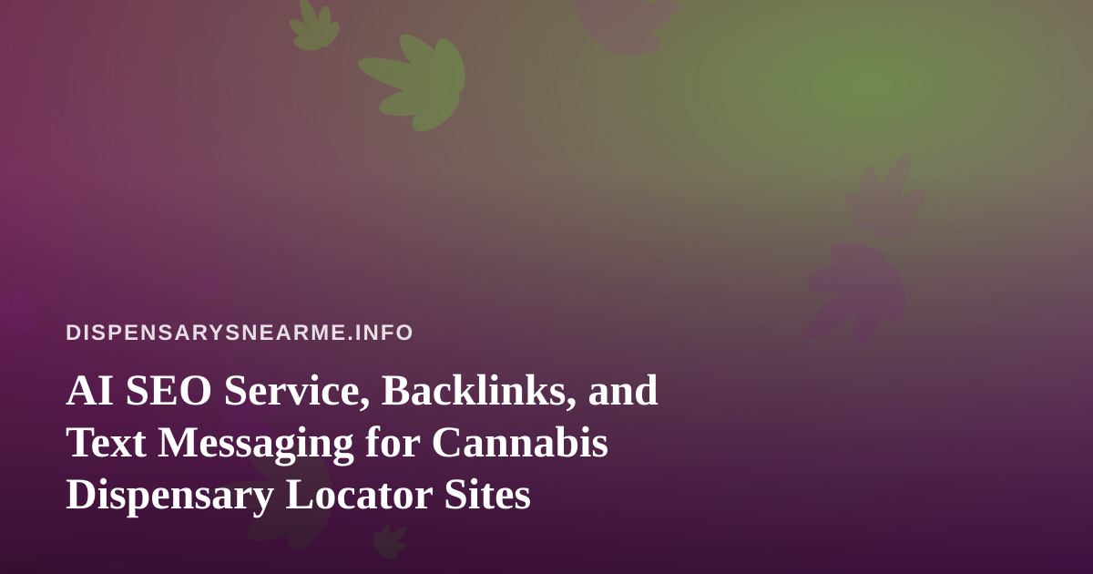 AI SEO Service, Backlinks, and Text Messaging for Cannabis Dispensary Locator Sites