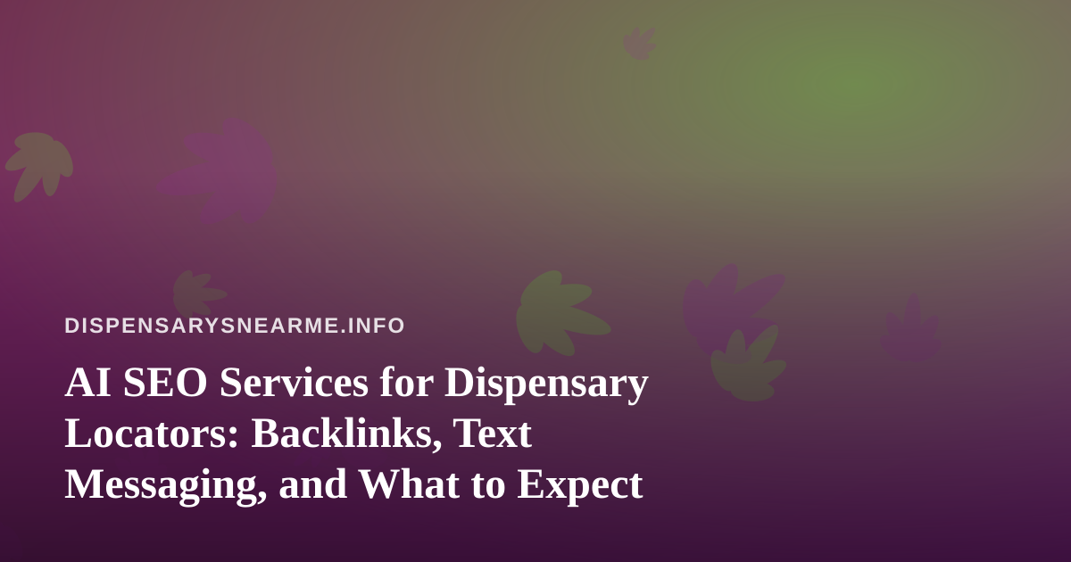 AI SEO Services for Dispensary Locators: Backlinks, Text Messaging, and What to Expect
