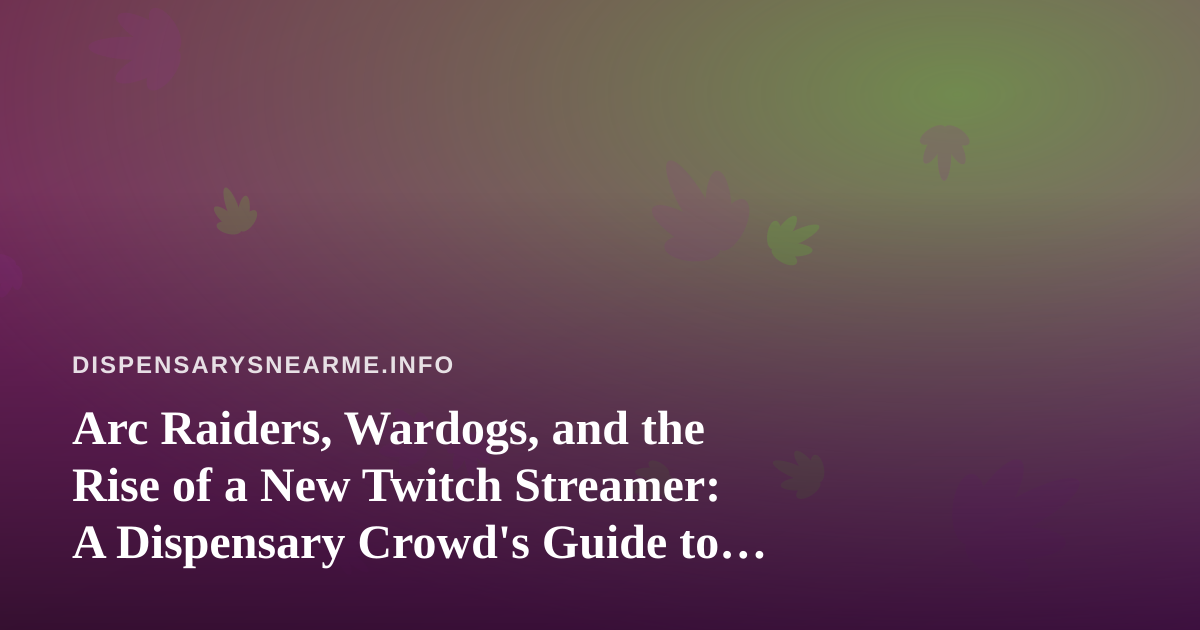 Arc Raiders, Wardogs, and the Rise of a New Twitch Streamer: A Dispensary Crowd’s Guide to Co-op Chaos