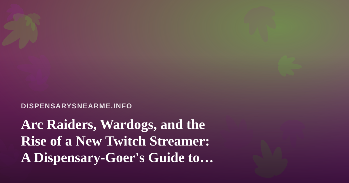 Arc Raiders, Wardogs, and the Rise of a New Twitch Streamer: A Dispensary-Goer’s Guide to Chill Gaming Nights
