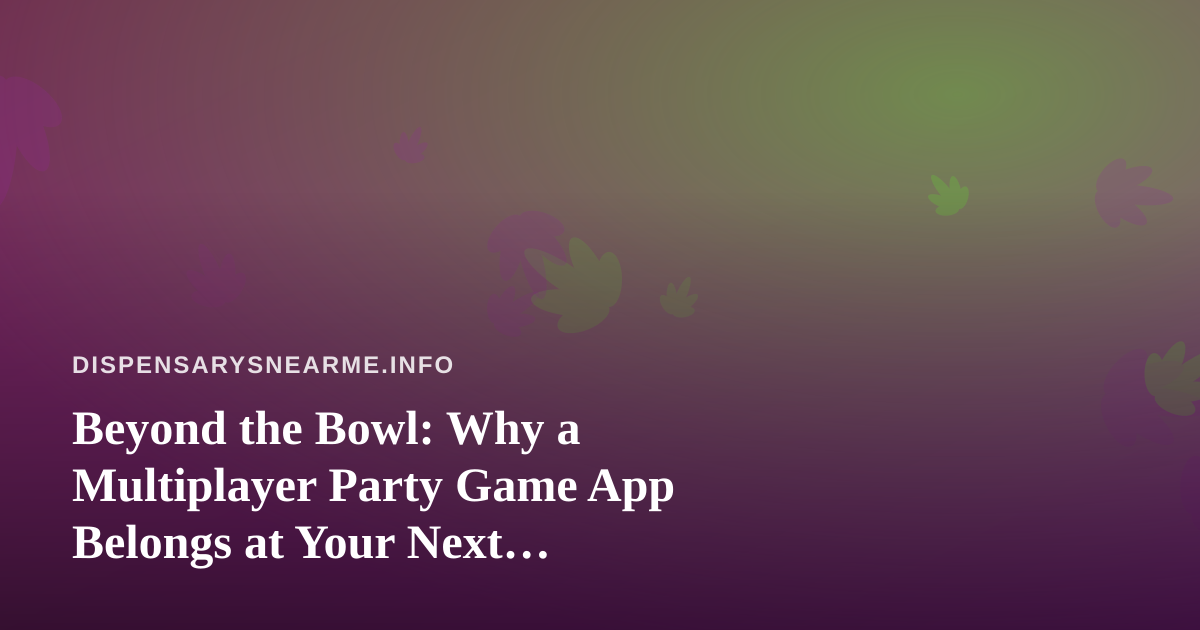 Beyond the Bowl: Why a Multiplayer Party Game App Belongs at Your Next Dispensary Hangout