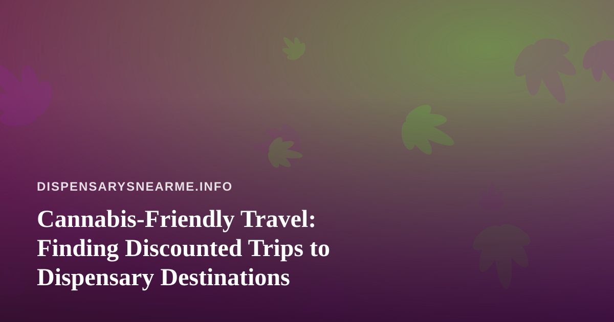 Cannabis-Friendly Travel: Finding Discounted Trips to Dispensary Destinations