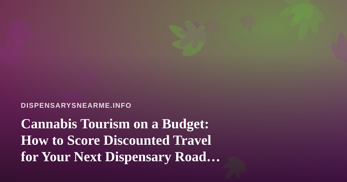 Cannabis Tourism on a Budget: How to Score Discounted Travel for Your Next Dispensary Road Trip
