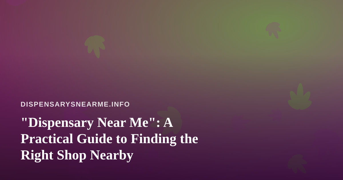 “Dispensary Near Me”: A Practical Guide to Finding the Right Shop Nearby