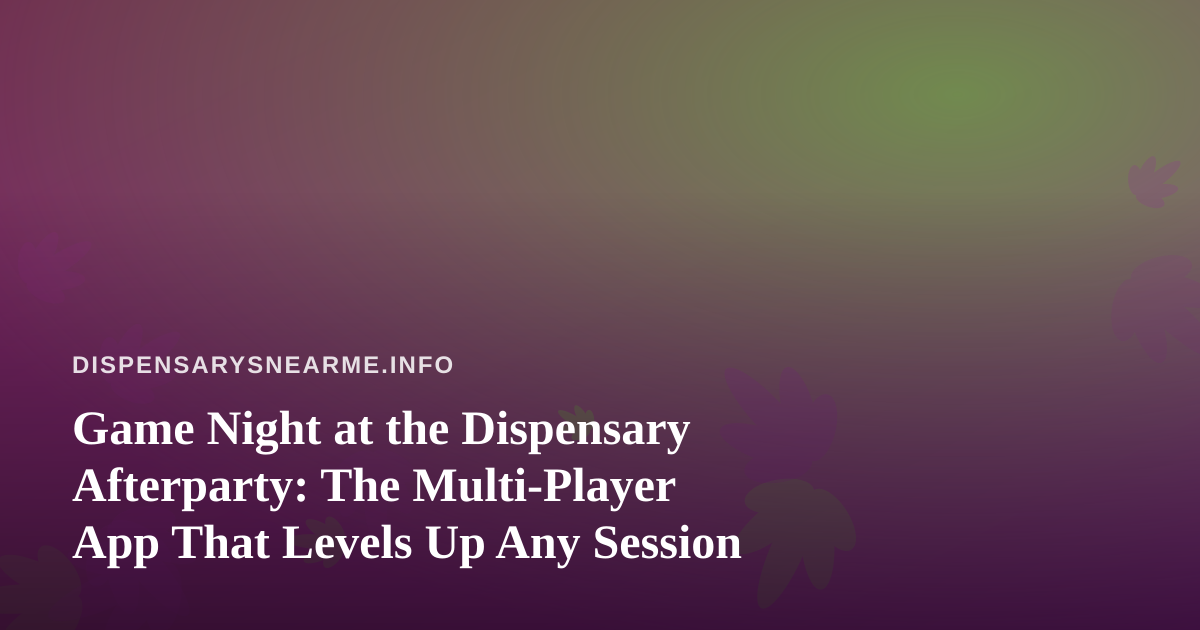 Game Night at the Dispensary Afterparty: The Multi-Player App That Levels Up Any Session