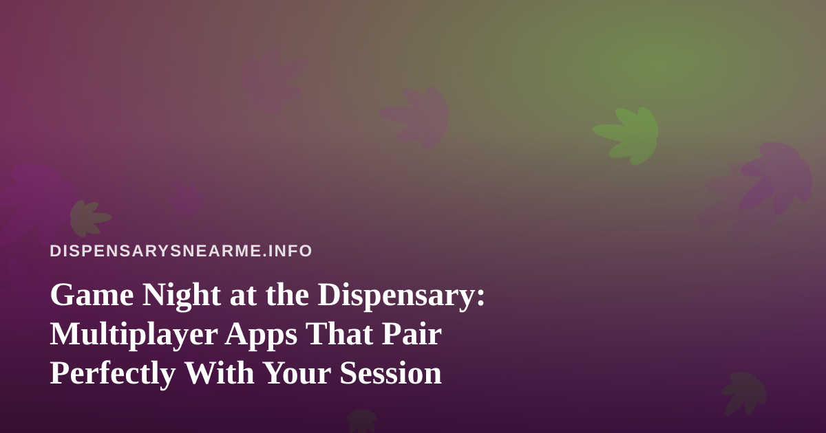 Game Night at the Dispensary: Multiplayer Apps That Pair Perfectly With Your Session