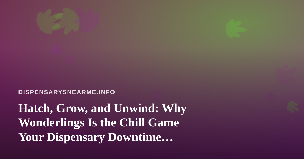 Hatch, Grow, and Unwind: Why Wonderlings Is the Chill Game Your Dispensary Downtime Deserves