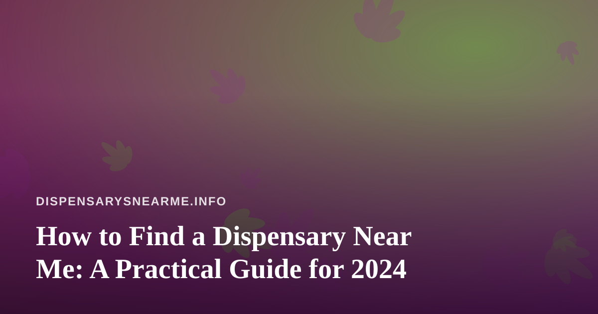 How to Find a Dispensary Near Me: A Practical Guide for 2024