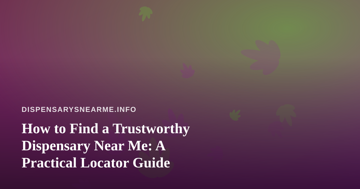 How to Find a Trustworthy Dispensary Near Me: A Practical Locator Guide