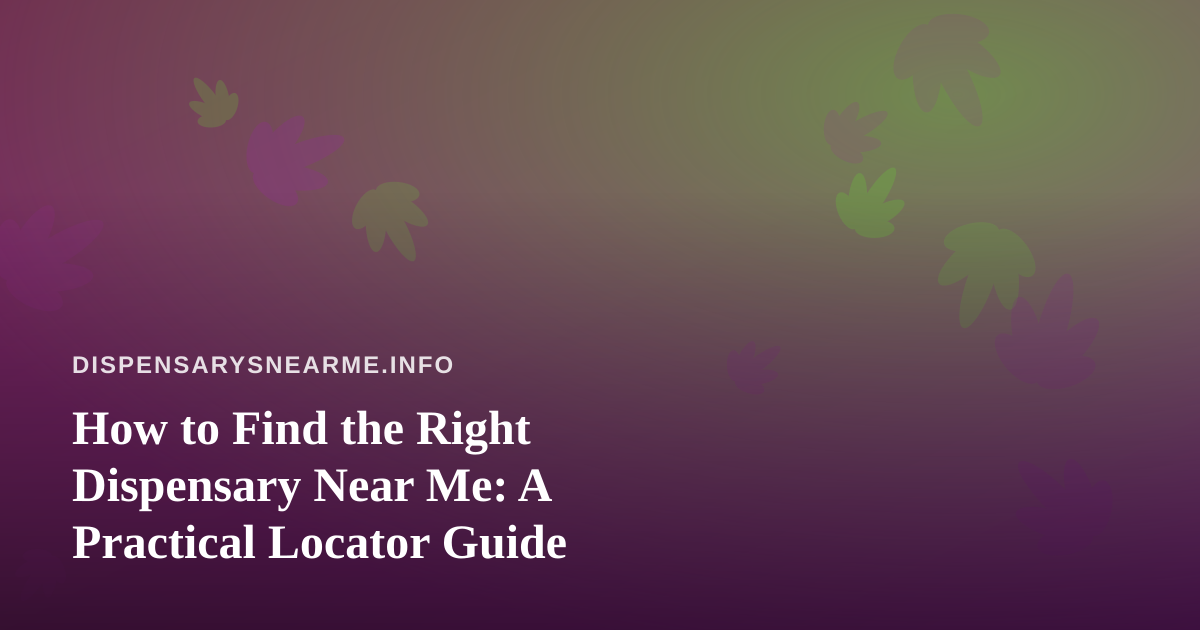 How to Find the Right Dispensary Near Me: A Practical Locator Guide