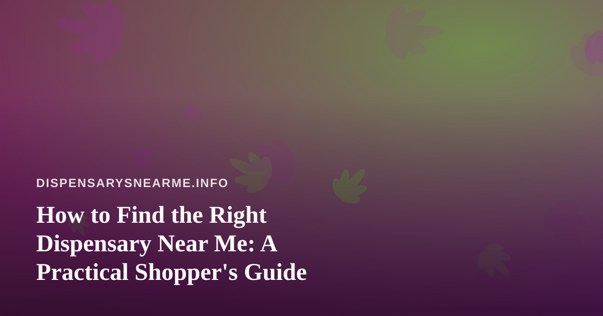 How to Find the Right Dispensary Near Me: A Practical Shopper’s Guide