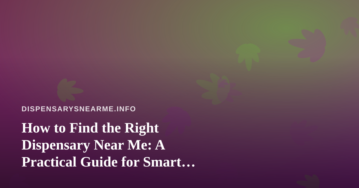 How to Find the Right Dispensary Near Me: A Practical Guide for Smart Shoppers