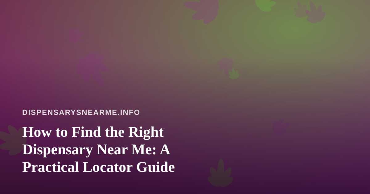 How to Find the Right Dispensary Near Me: A Practical Locator Guide