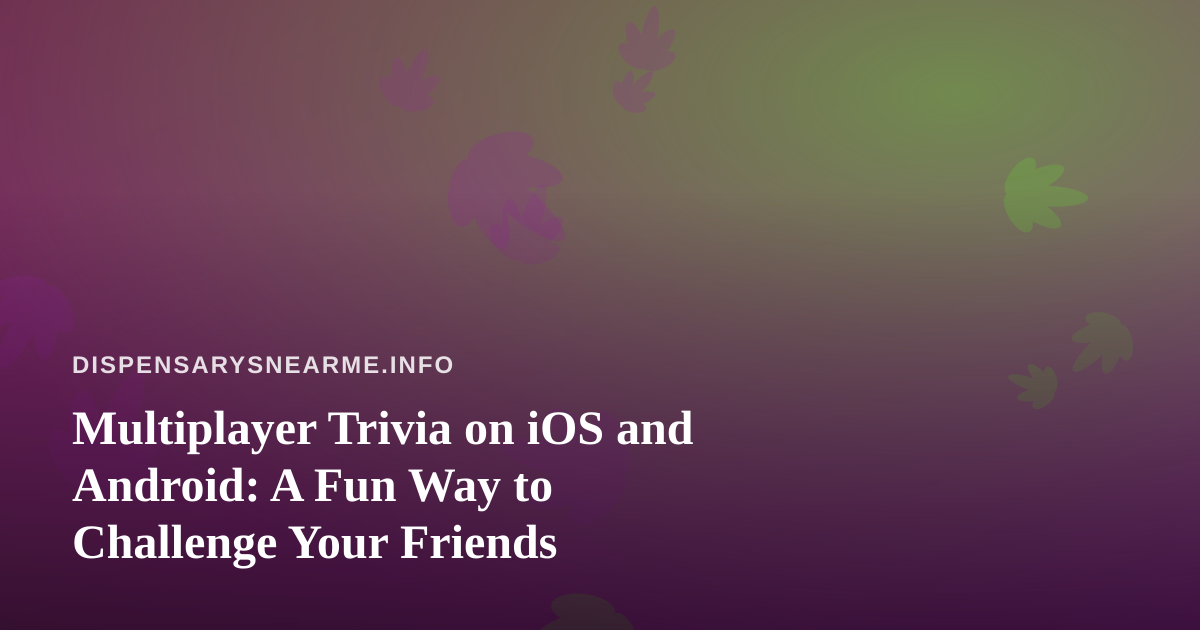 Multiplayer Trivia on iOS and Android: A Fun Way to Challenge Your Friends