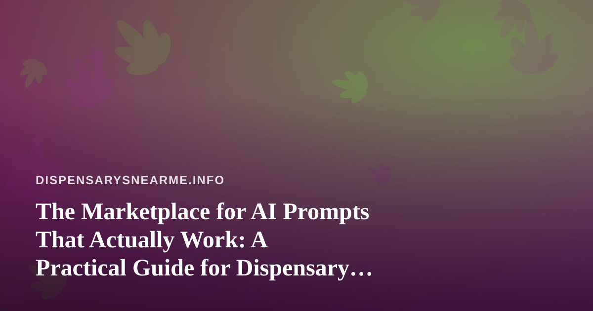 The Marketplace for AI Prompts That Actually Work: A Practical Guide for Dispensary Locator Sites