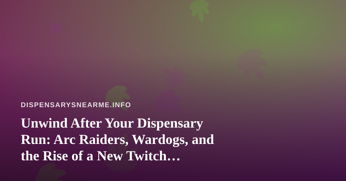 Unwind After Your Dispensary Run: Arc Raiders, Wardogs, and the Rise of a New Twitch Streamer